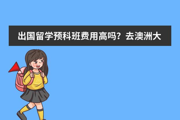 出国留学预科班费用高吗?去澳洲大概是多少?