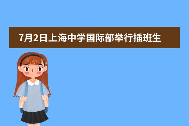 7月2日上海中学国际部举行插班生活动安排