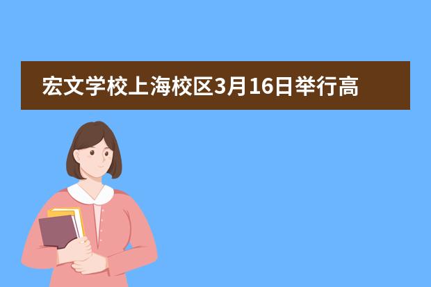 宏文学校上海校区3月16日举行高中部首场校园开放日