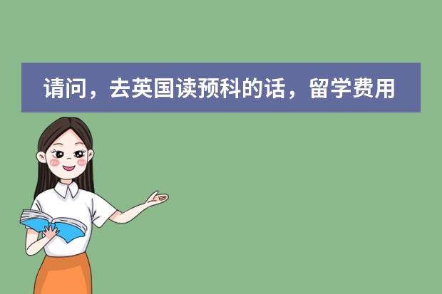 请问，去英国读预科的话，留学费用一般需要多少？