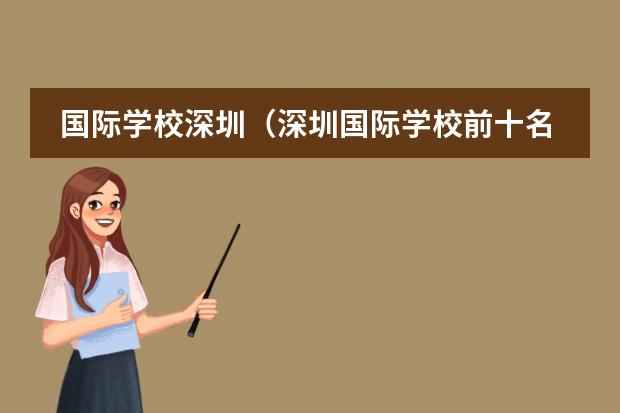 国际学校深圳(深圳国际学校前十名)(天津国际学校排名榜)