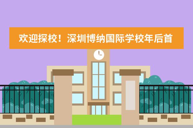 欢迎探校！深圳博纳国际学校年后首场校园开放日！