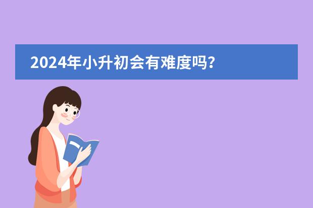 2024年小升初会有难度吗？