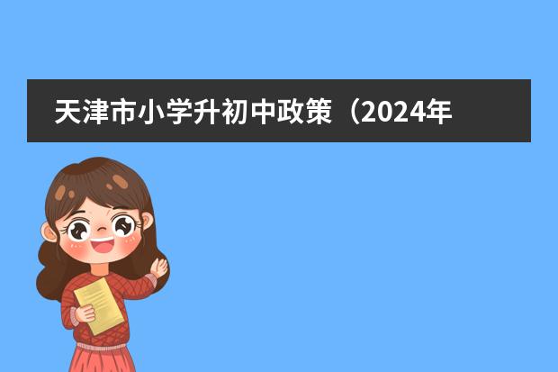 天津市小学升初中政策（2024年小升初政策）