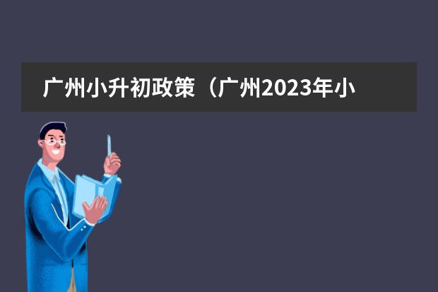 广州小升初政策(广州2023年小升初政策变化)