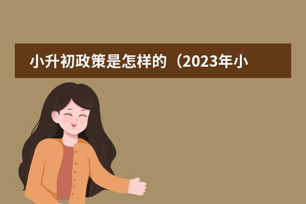 小升初政策是怎样的（2023年小升初新政策是怎样的？）