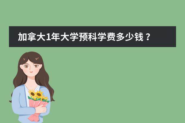 加拿大1年大学预科学费多少钱 ?生活费呢? 可以打工吗