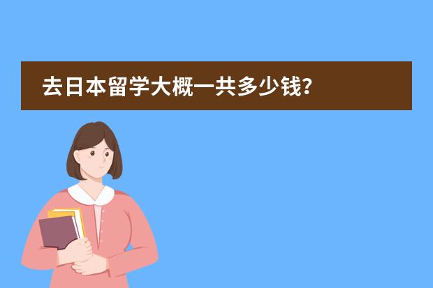 去日本留学大概一共多少钱?