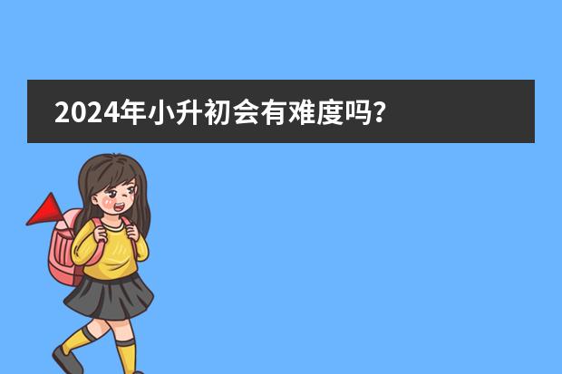 2024年小升初会有难度吗?