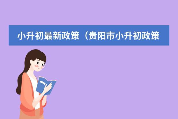 小升初最新政策(贵阳市小升初政策2023)