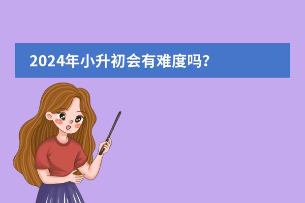 2024年小升初会有难度吗？