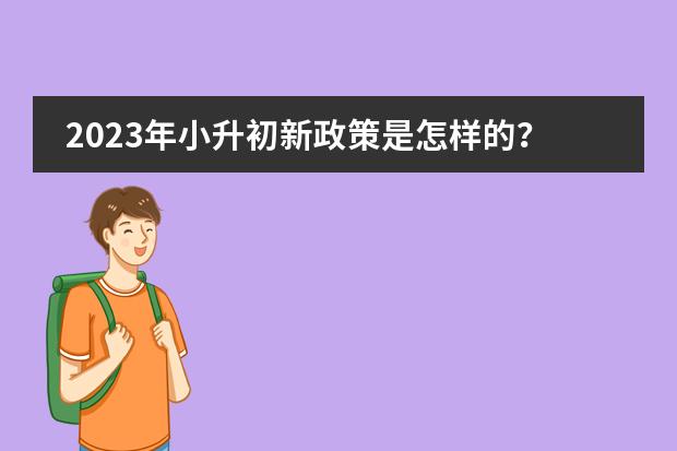2023年小升初新政策是怎样的？ 2024年小升初有多难？