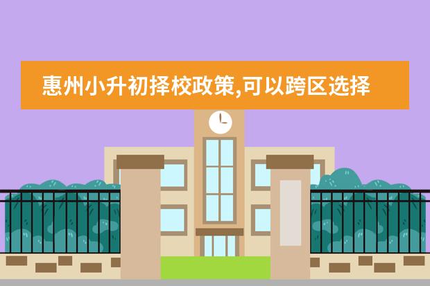 惠州小升初择校政策,可以跨区选择学校吗