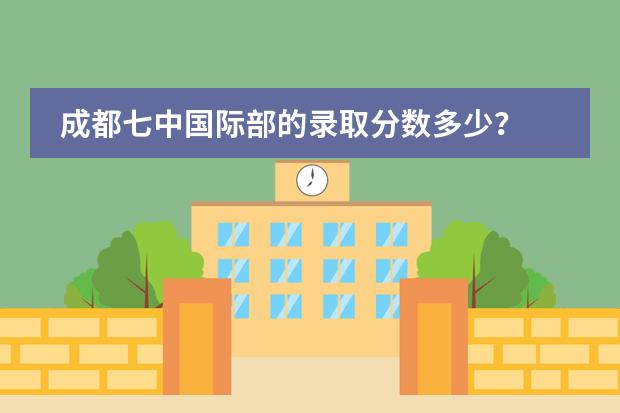 成都七中国际部的录取分数多少？