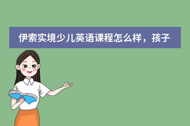 伊索实境少儿英语课程怎么样,孩子能从中学到什么呢?