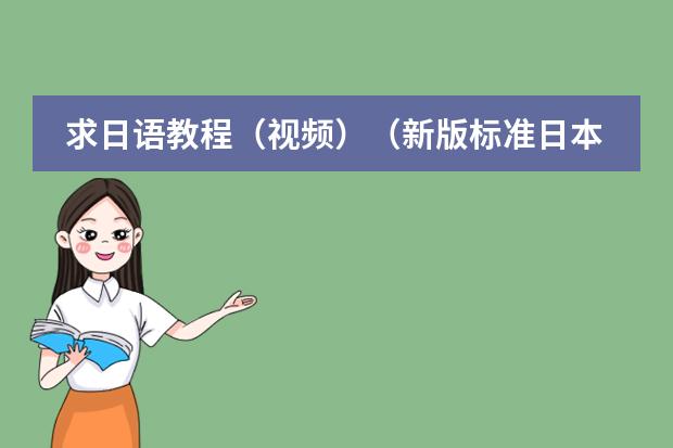 求日语教程(视频)(新版标准日本语的课文视频谁有?)