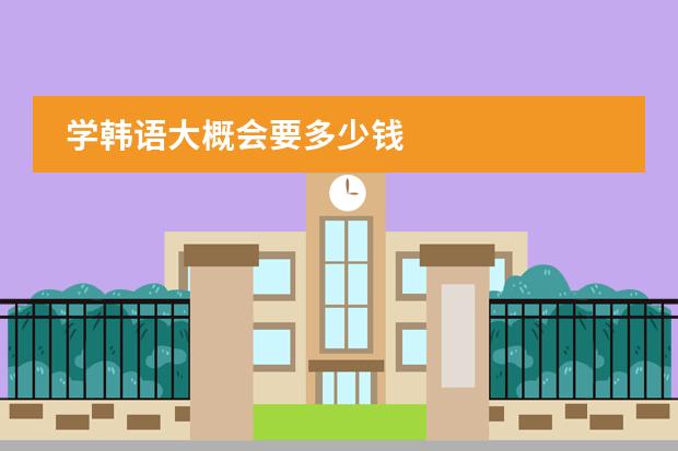 学韩语大概会要多少钱