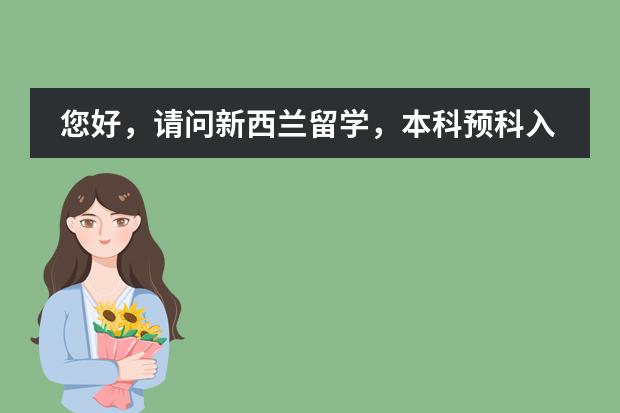 您好,请问新西兰留学,本科预科入学要求有哪些?…
