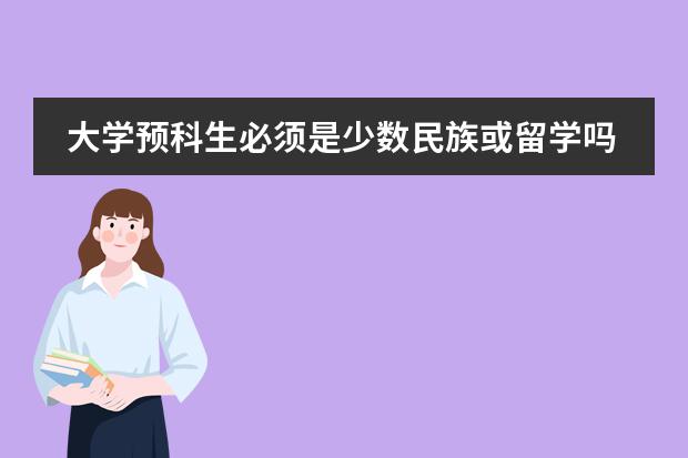 大学预科生必须是少数民族或留学吗?有分数限制没有?学费大约多少?