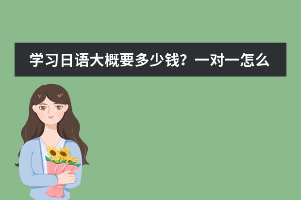 学习日语大概要多少钱?一对一怎么收费?