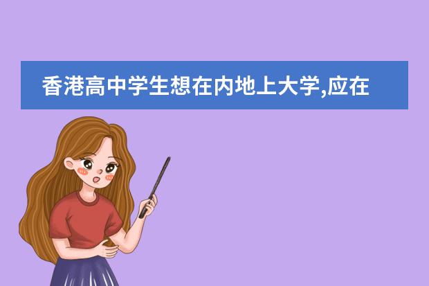 香港高中学生想在内地上大学,应在哪里参加高考?