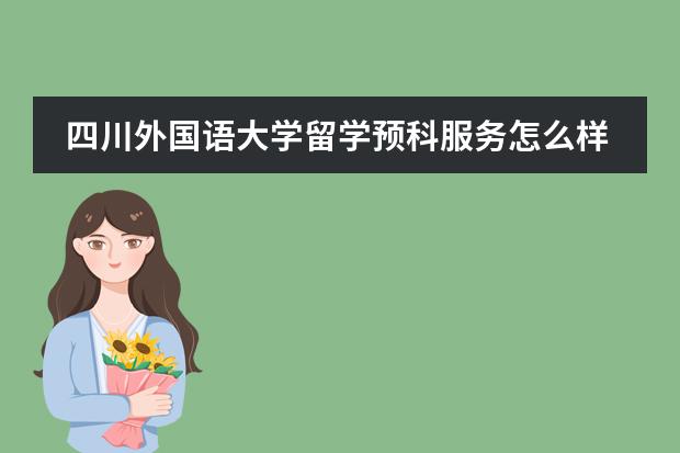 四川外国语大学留学预科服务怎么样?报名都需要什么条件?