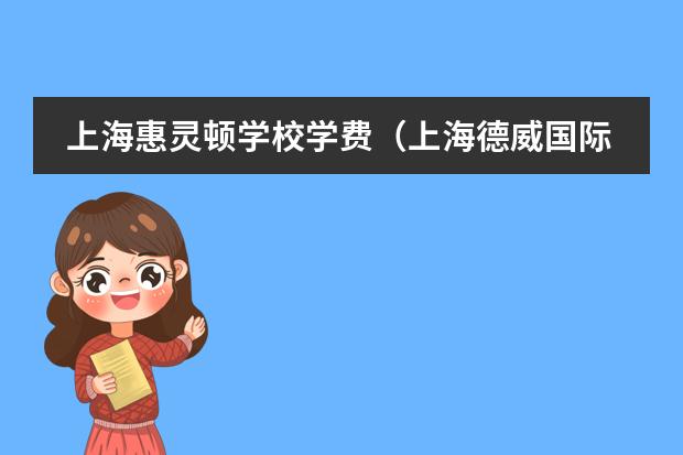 上海惠灵顿学校学费（上海德威国际学校学费）