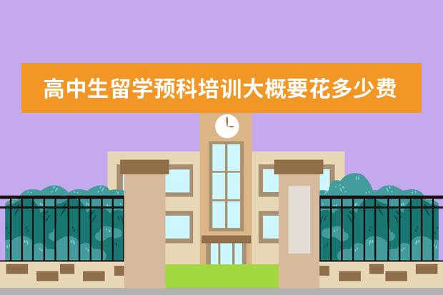 高中生留学预科培训大概要花多少费用?