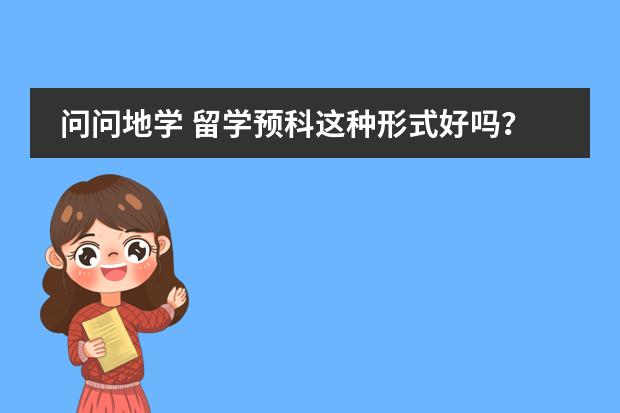 问问地学 留学预科这种形式好吗?!