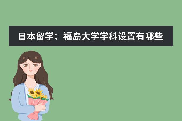 日本留学:福岛大学学科设置有哪些?