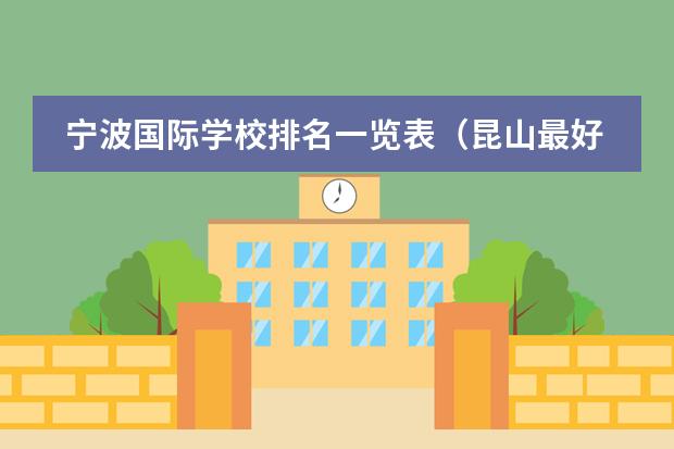 宁波国际学校排名一览表(昆山最好的国际学校)