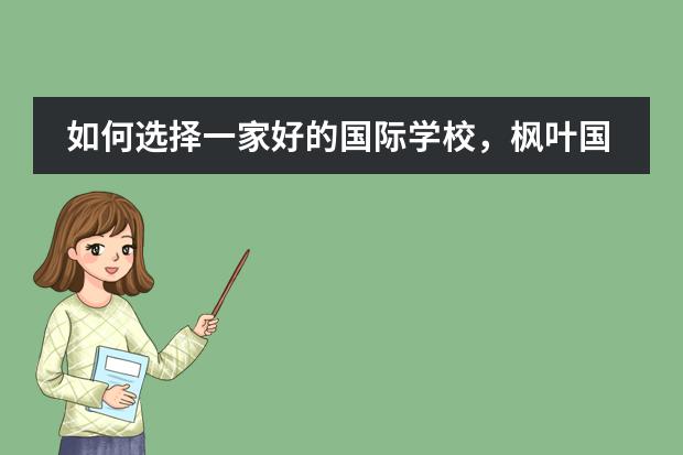 如何选择一家好的国际学校,枫叶国际学校好吗?