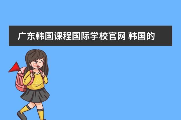 广东韩国课程国际学校官网 韩国的华人学校或是国际学校