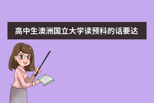 高中生澳洲国立大学读预科的话要达到什么条件？