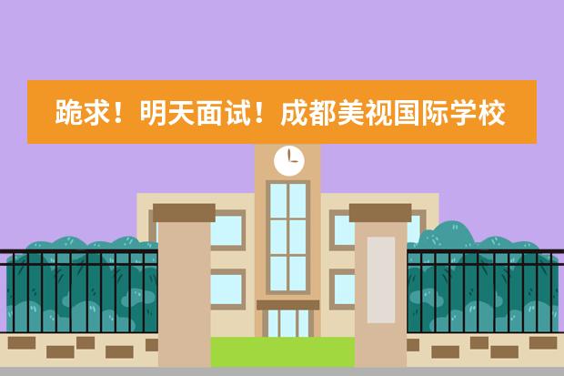 跪求！明天面试！成都美视国际学校面试一般要问啥子，有英语方面的吗？