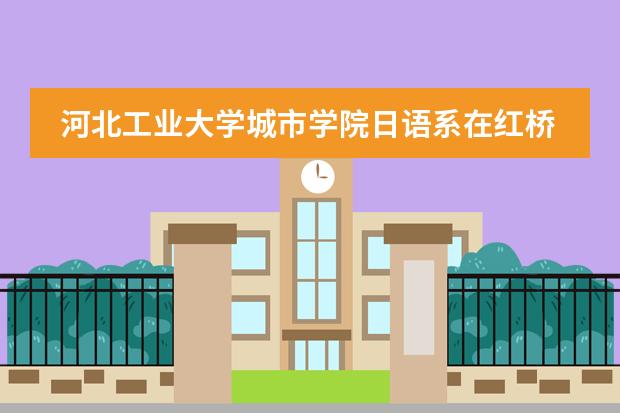 河北工业大学城市学院日语系在红桥区的哪个院上学