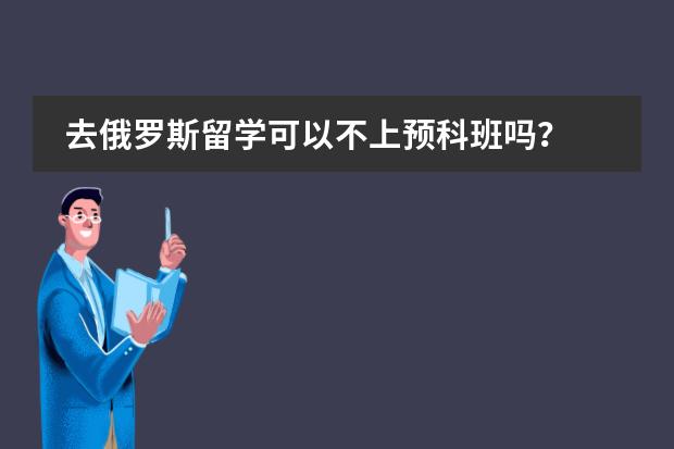 去俄罗斯留学可以不上预科班吗？