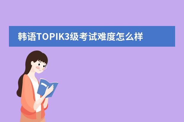 韩语TOPIK3级考试难度怎么样的啊