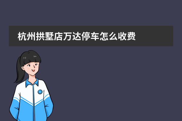 杭州拱墅店万达停车怎么收费