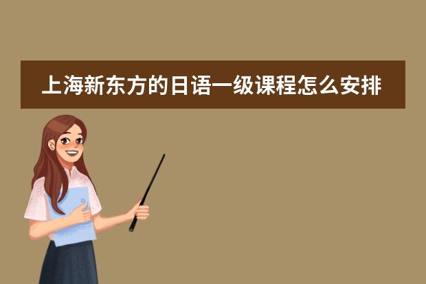 上海新东方的日语一级课程怎么安排的?