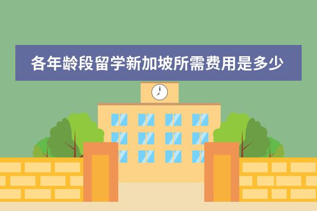 各年龄段留学新加坡所需费用是多少?