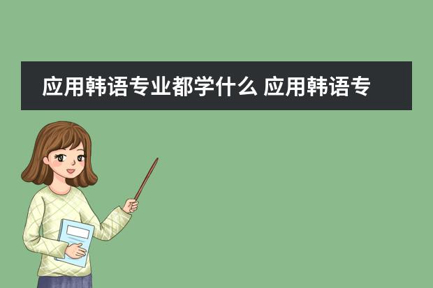 应用韩语专业都学什么 应用韩语专业主要学习课程