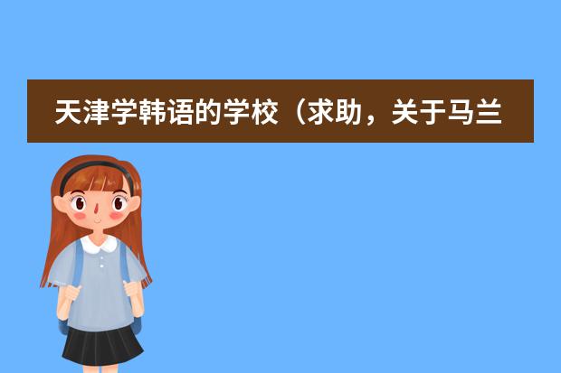 天津学韩语的学校（求助，关于马兰欧尼的一年制国际学生课程）