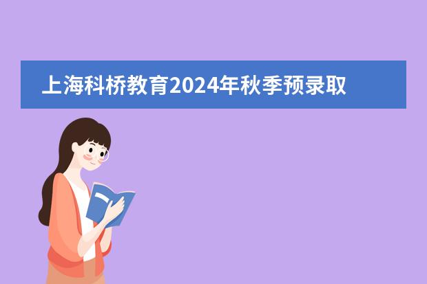 上海科桥教育2024年秋季预录取考试报名启动啦!
