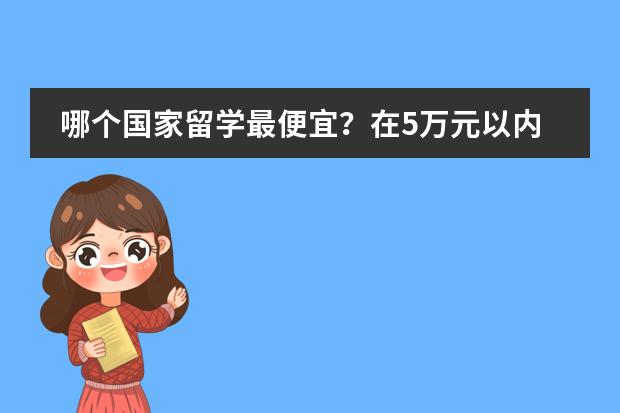 哪个国家留学最便宜?在5万元以内的。