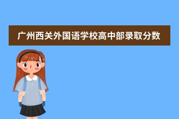 广州西关外国语学校高中部录取分数线 广州外国语学校录取分数线