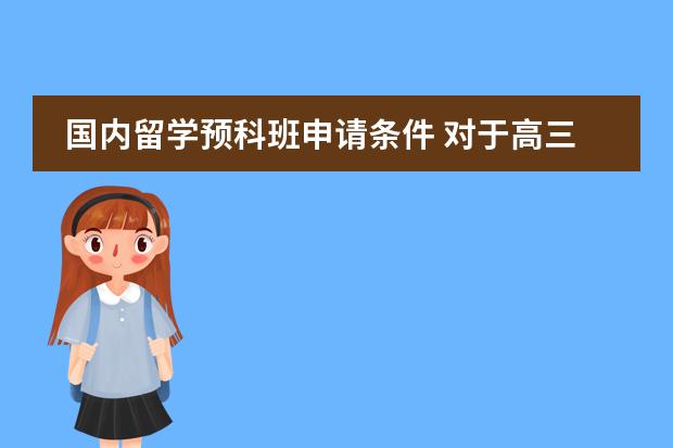 国内留学预科班申请条件 对于高三毕业生出国的具体条件以及注意事项。适合工薪家庭