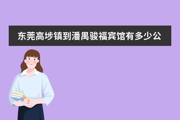 东莞高埗镇到潘禺骏福宾馆有多少公里