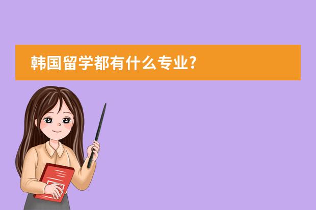 韩国留学都有什么专业?