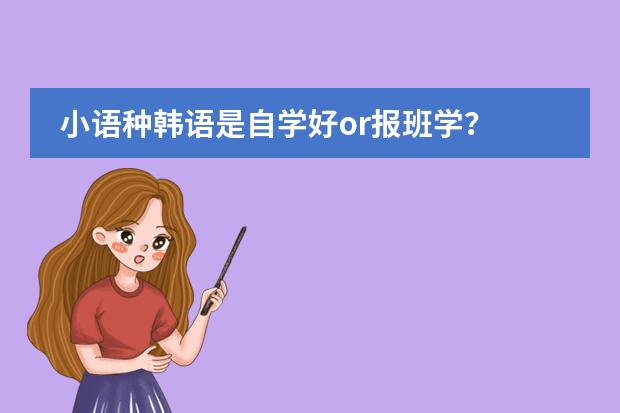 小语种韩语是自学好or报班学？ 快速学好韩语的方法技巧